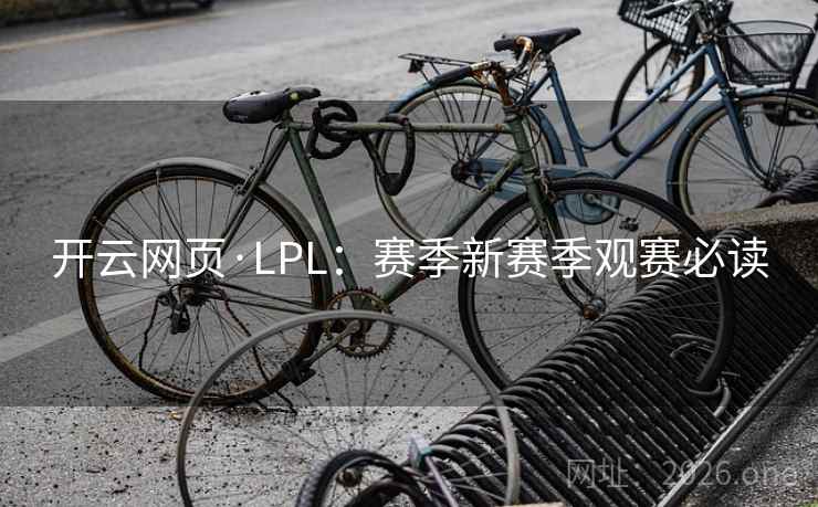 开云网页·LPL：赛季新赛季观赛必读