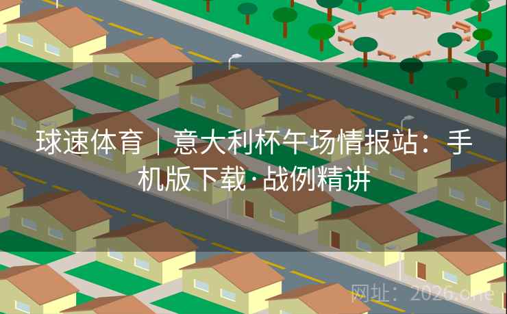 球速体育｜意大利杯午场情报站：手机版下载·战例精讲