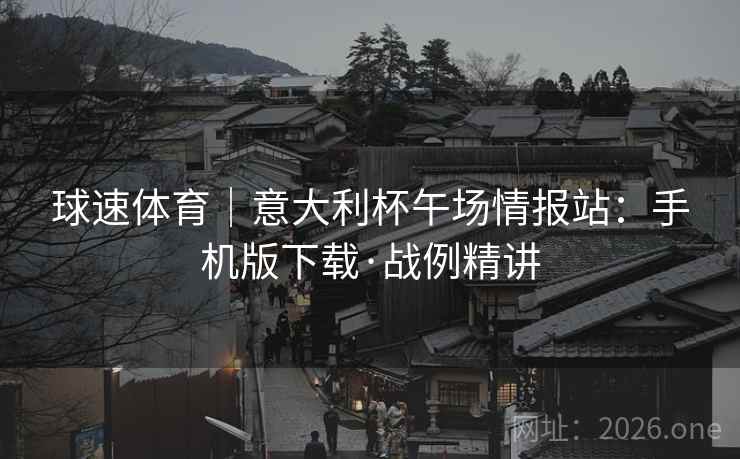 球速体育｜意大利杯午场情报站：手机版下载·战例精讲