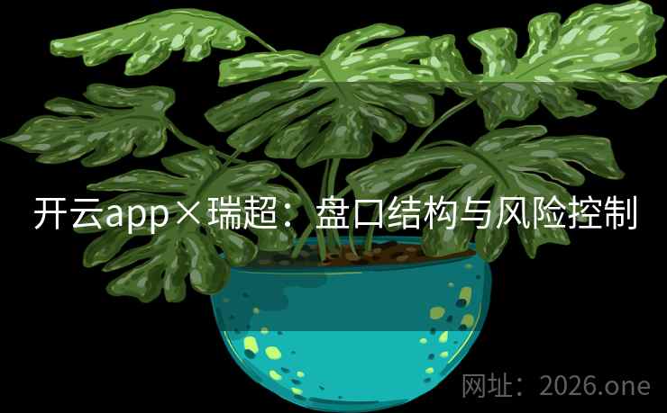 开云app×瑞超：盘口结构与风险控制
