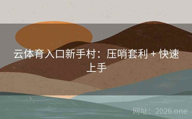 云体育入口新手村：压哨套利 + 快速上手
