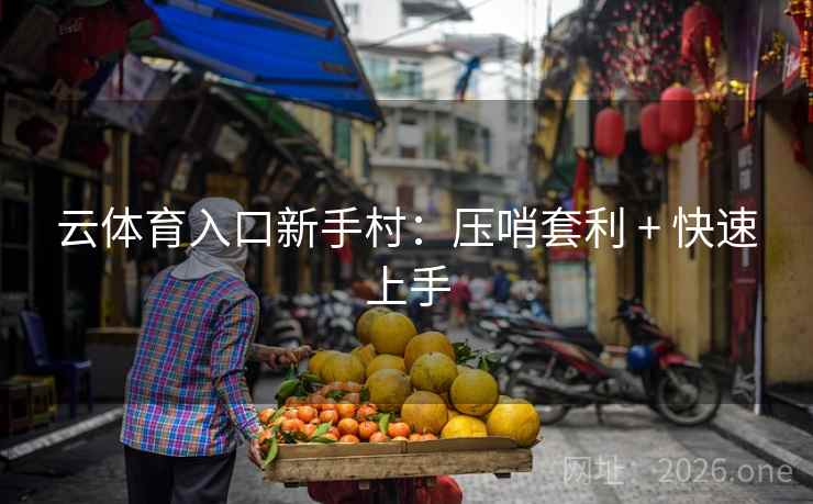 云体育入口新手村：压哨套利 + 快速上手