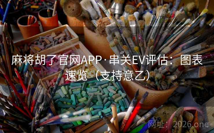 麻将胡了官网APP·串关EV评估：图表速览（支持意乙）