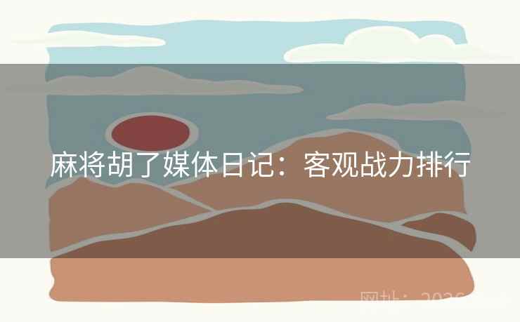 麻将胡了媒体日记：客观战力排行
