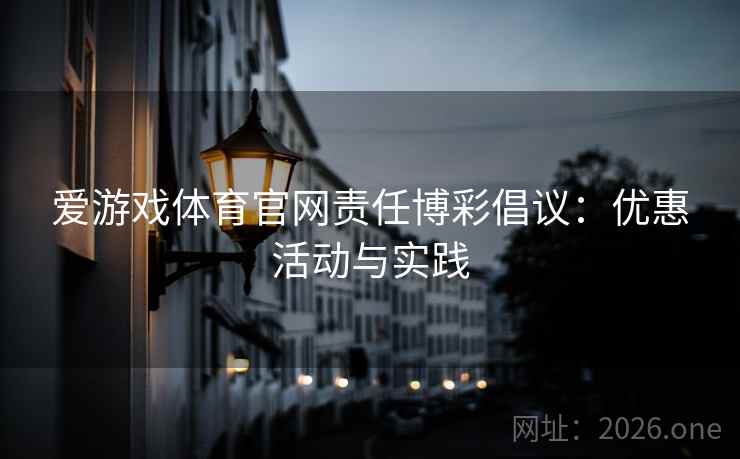 爱游戏体育官网责任博彩倡议：优惠活动与实践