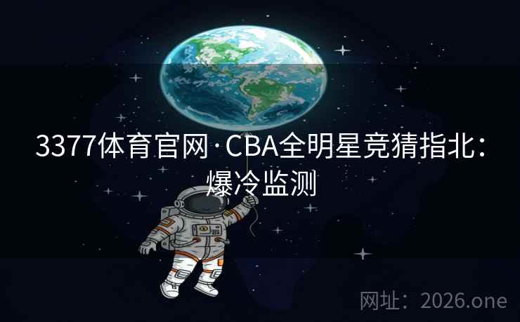 3377体育官网·CBA全明星竞猜指北：爆冷监测