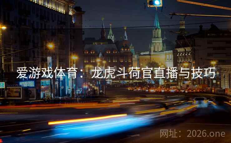 爱游戏体育:龙虎斗荷官直播与技巧