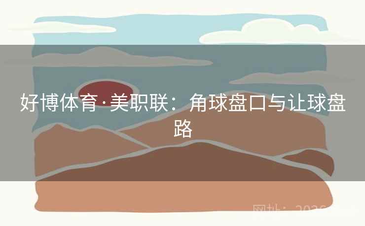 好博体育·美职联：角球盘口与让球盘路