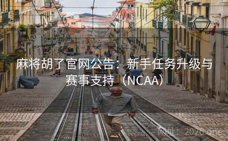麻将胡了官网公告：新手任务升级与赛事支持（NCAA）