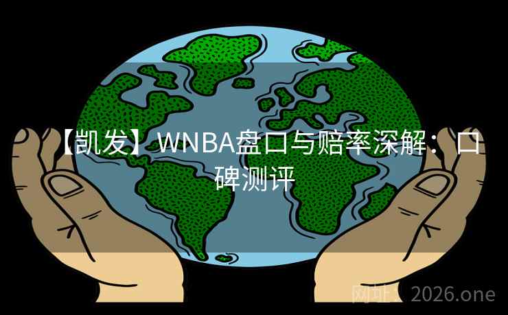 【凯发】WNBA盘口与赔率深解：口碑测评
