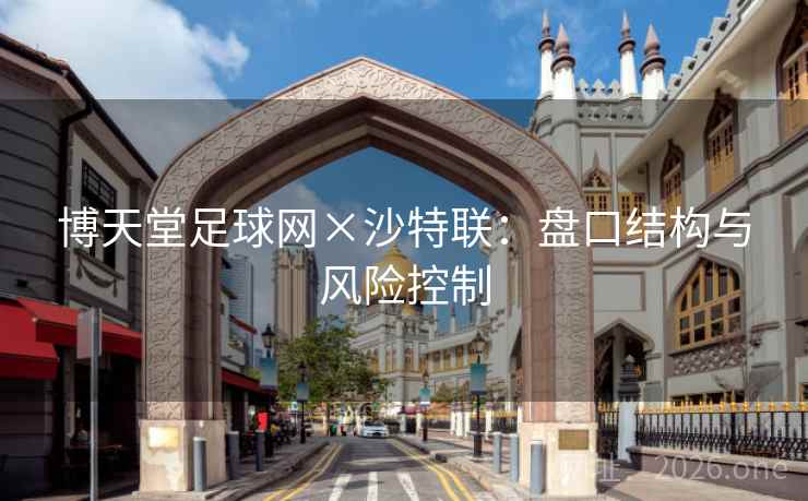 博天堂足球网×沙特联：盘口结构与风险控制