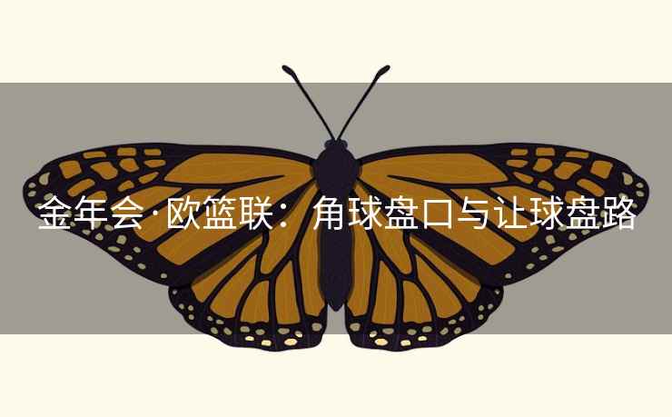 金年会·欧篮联：角球盘口与让球盘路
