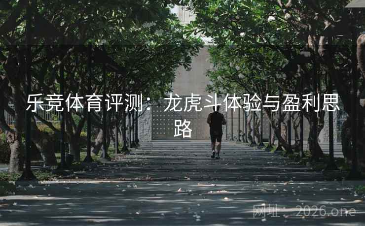 乐竞体育评测：龙虎斗体验与盈利思路