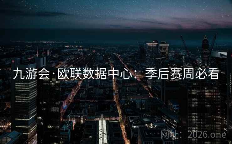 九游会·欧联数据中心：季后赛周必看