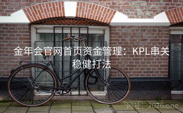 金年会官网首页资金管理：KPL串关稳健打法