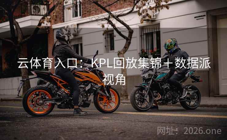 云体育入口：KPL回放集锦＋数据派视角