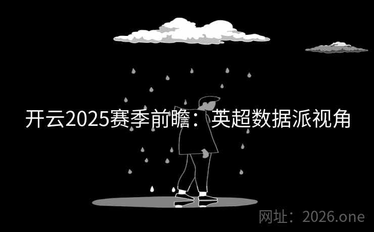 开云2025赛季前瞻：英超数据派视角