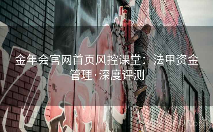 金年会官网首页风控课堂：法甲资金管理·深度评测
