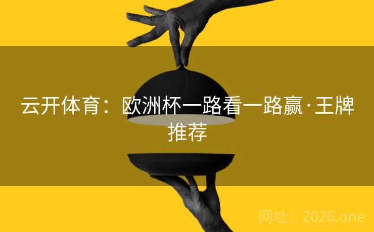 云开体育:欧洲杯一路看一路赢·王牌推荐