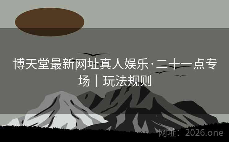 博天堂最新网址真人娱乐·二十一点专场｜玩法规则
