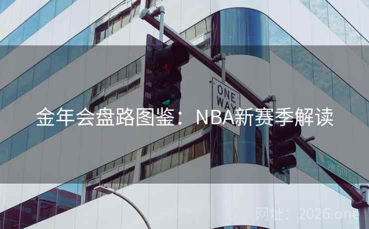 金年会盘路图鉴：NBA新赛季解读