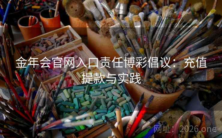 金年会官网入口责任博彩倡议：充值提款与实践