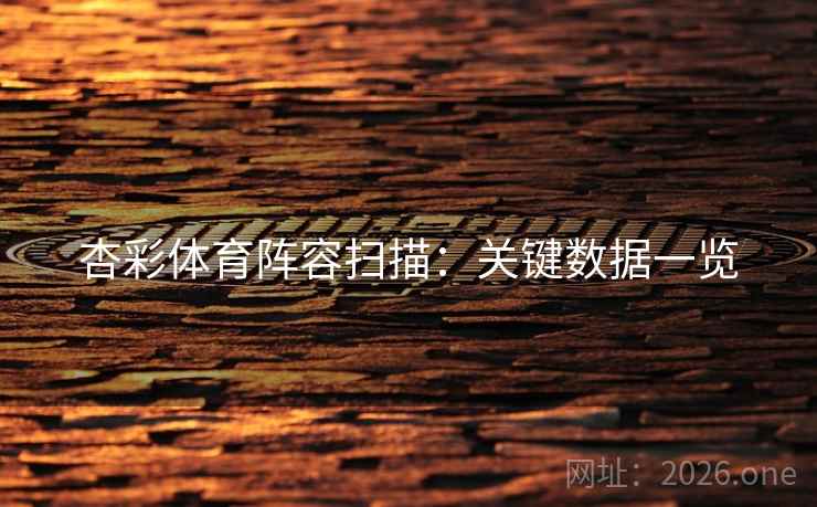 杏彩体育阵容扫描：关键数据一览