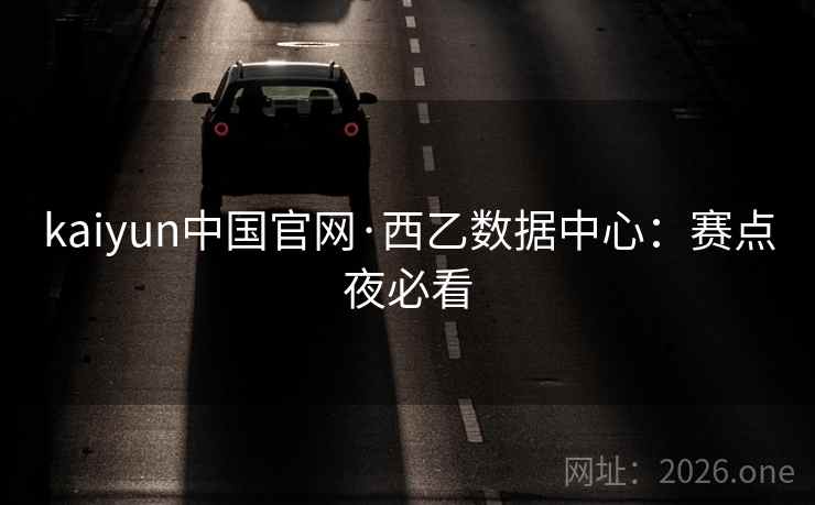 kaiyun中国官网·西乙数据中心：赛点夜必看