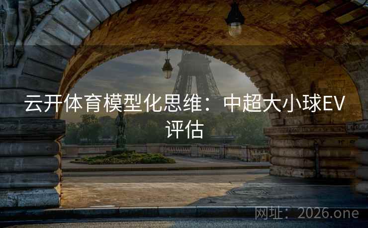 云开体育模型化思维：中超大小球EV评估