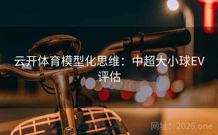 云开体育模型化思维：中超大小球EV评估