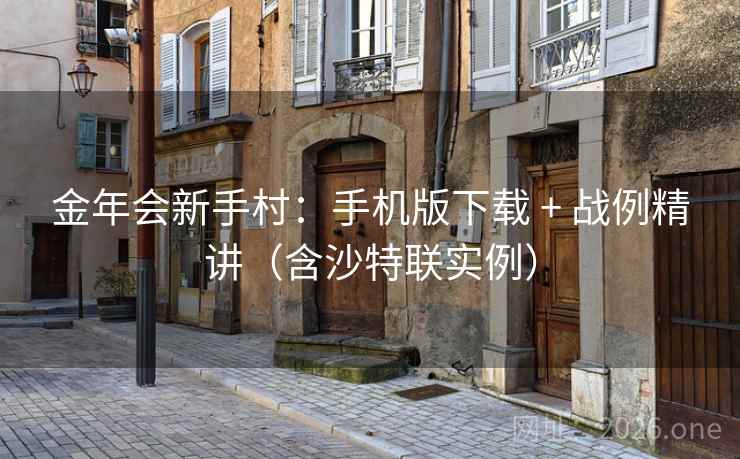 金年会新手村：手机版下载 + 战例精讲（含沙特联实例）