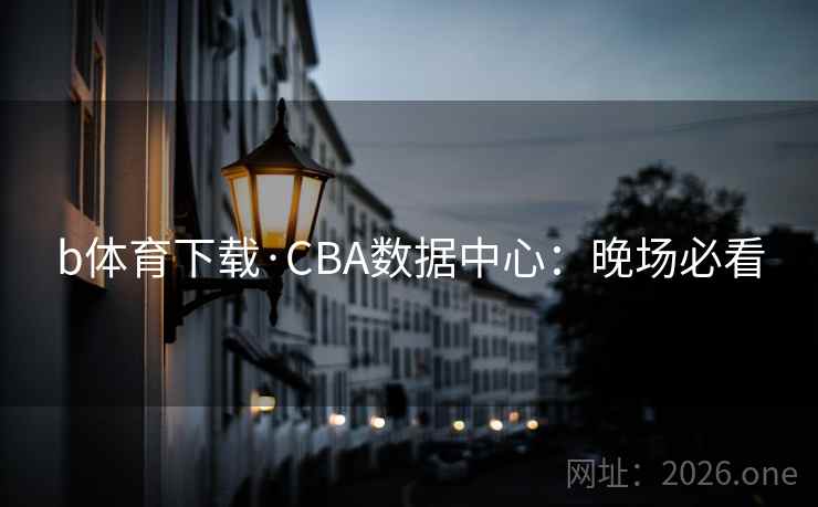 b体育下载·CBA数据中心：晚场必看
