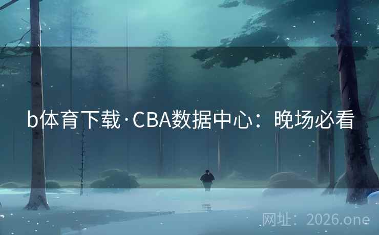 b体育下载·CBA数据中心：晚场必看
