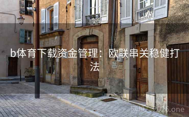 b体育下载资金管理：欧联串关稳健打法