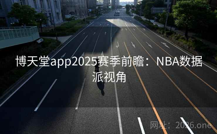 博天堂app2025赛季前瞻：NBA数据派视角