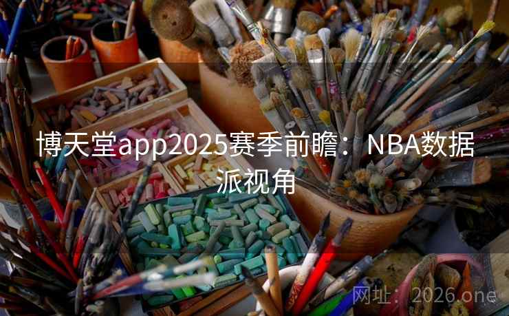 博天堂app2025赛季前瞻：NBA数据派视角