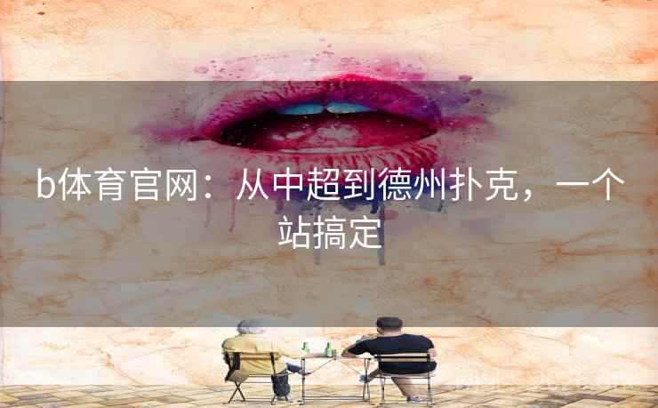 b体育官网：从中超到德州扑克，一个站搞定