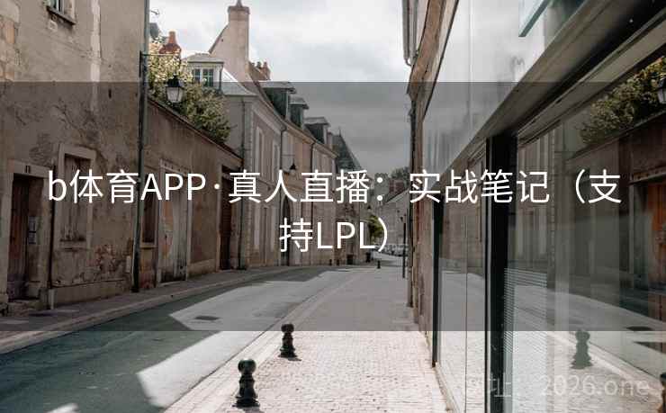 b体育APP·真人直播：实战笔记（支持LPL）