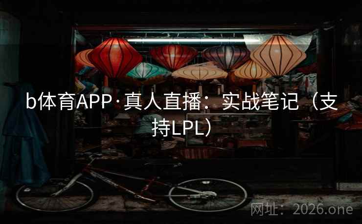 b体育APP·真人直播：实战笔记（支持LPL）