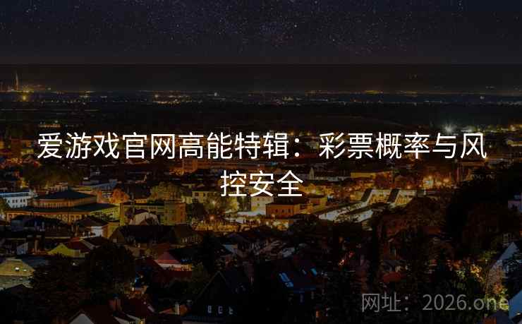 爱游戏官网高能特辑：彩票概率与风控安全