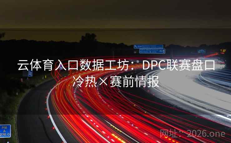 云体育入口数据工坊：DPC联赛盘口冷热×赛前情报