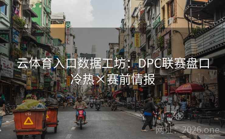 云体育入口数据工坊：DPC联赛盘口冷热×赛前情报