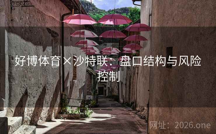好博体育×沙特联：盘口结构与风险控制
