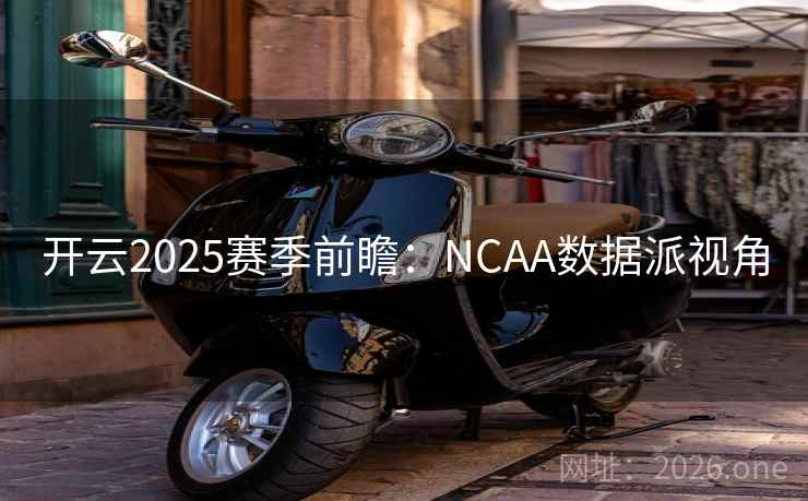 开云2025赛季前瞻：NCAA数据派视角