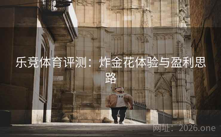 乐竞体育评测：炸金花体验与盈利思路