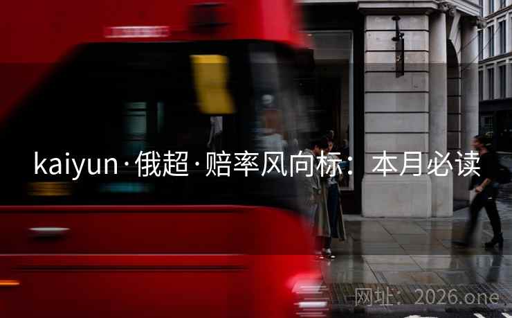 kaiyun·俄超·赔率风向标：本月必读