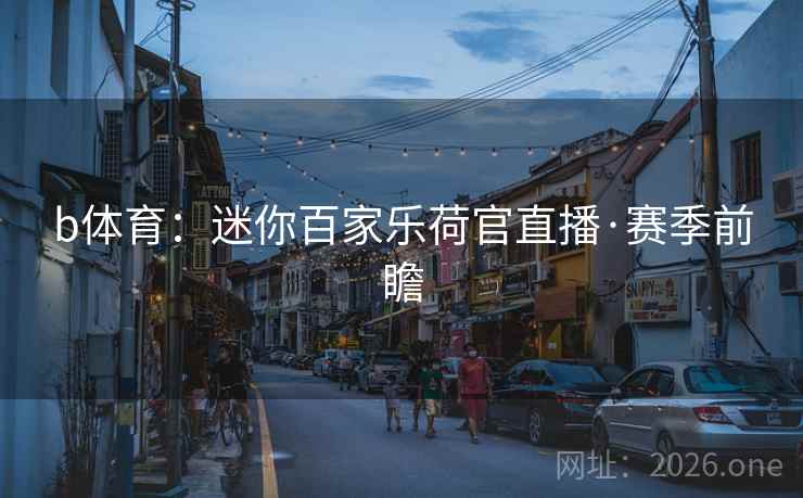 b体育：迷你百家乐荷官直播·赛季前瞻