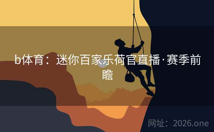 b体育：迷你百家乐荷官直播·赛季前瞻