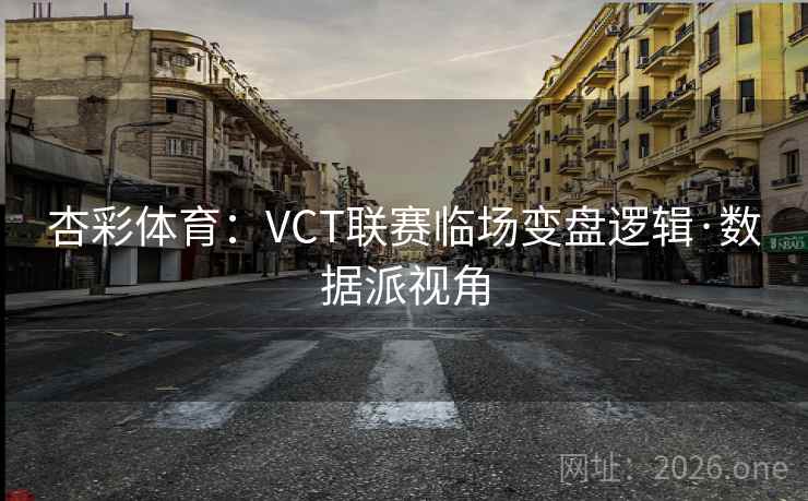 杏彩体育：VCT联赛临场变盘逻辑·数据派视角