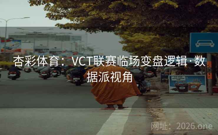 杏彩体育:VCT联赛临场变盘逻辑·数据派视角
